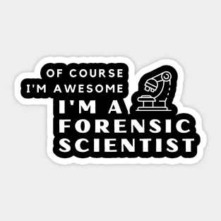 Of Course I'm Awesome, I'm A Forensic Scientist Sticker